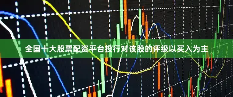 全国十大股票配资平台投行对该股的评级以买入为主