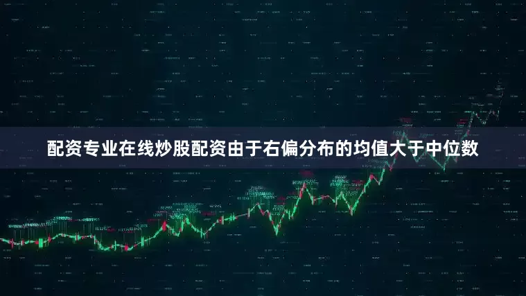 配资专业在线炒股配资由于右偏分布的均值大于中位数