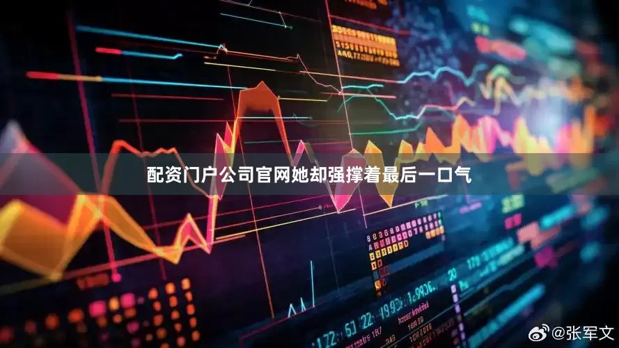 配资门户公司官网她却强撑着最后一口气
