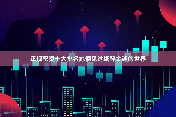 正规配资十大排名她俩见过纸醉金迷的世界
