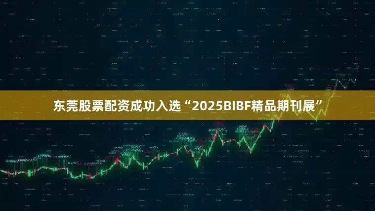 东莞股票配资成功入选“2025BIBF精品期刊展”