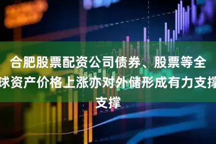 合肥股票配资公司债券、股票等全球资产价格上涨亦对外储形成有力支撑