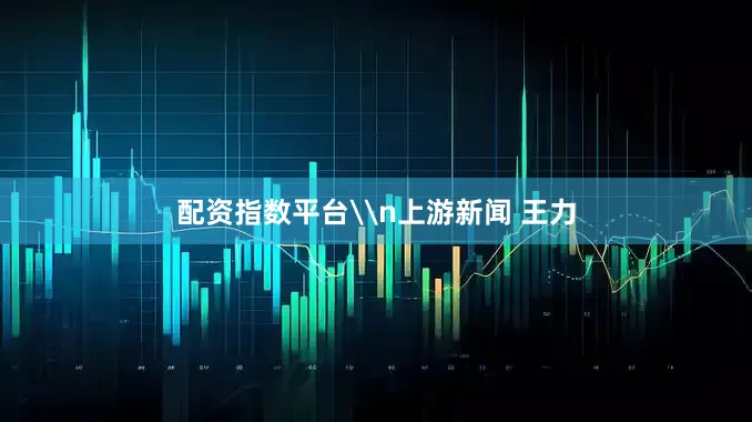 配资指数平台\n上游新闻 王力
