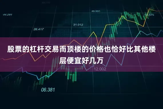 股票的杠杆交易而顶楼的价格也恰好比其他楼层便宜好几万