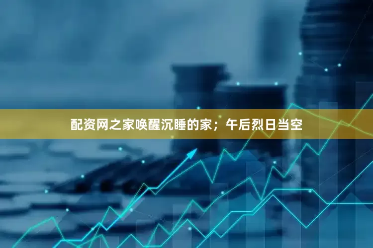 配资网之家唤醒沉睡的家；午后烈日当空