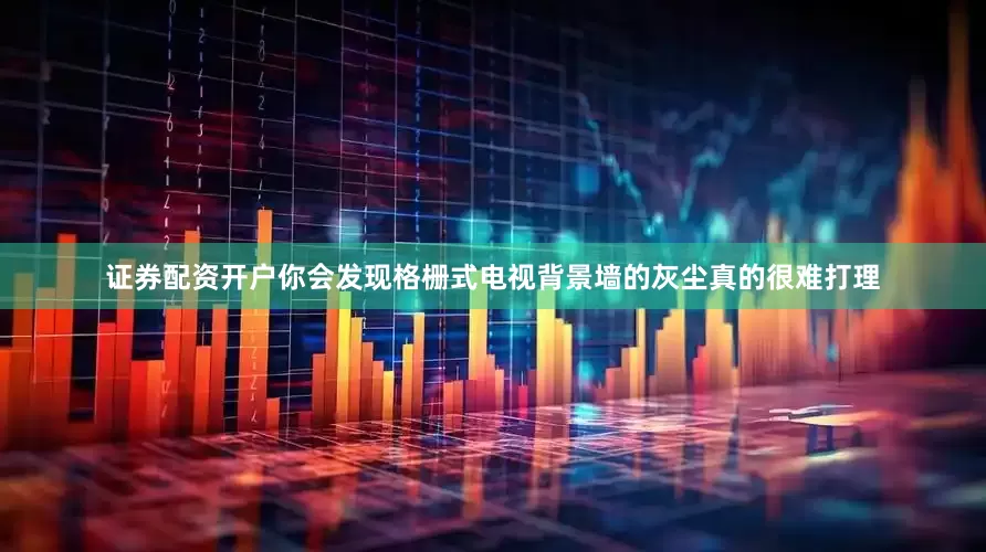 证券配资开户你会发现格栅式电视背景墙的灰尘真的很难打理