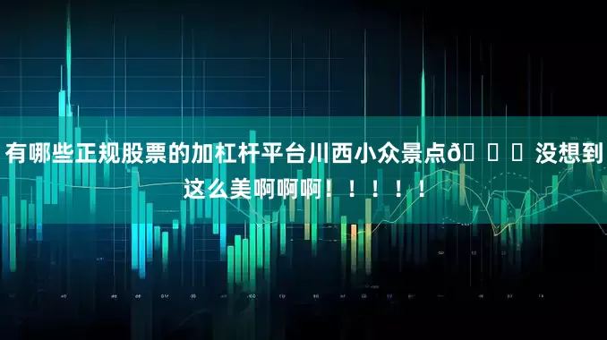 有哪些正规股票的加杠杆平台川西小众景点📍没想到这么美啊啊啊！！！！！