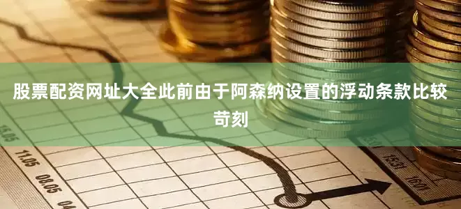 股票配资网址大全此前由于阿森纳设置的浮动条款比较苛刻