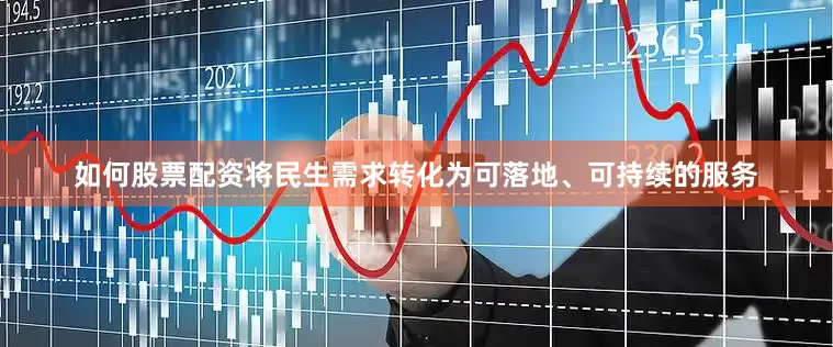 如何股票配资将民生需求转化为可落地、可持续的服务