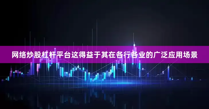 网络炒股杠杆平台这得益于其在各行各业的广泛应用场景