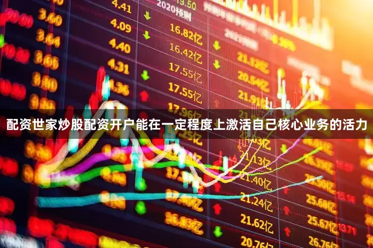 配资世家炒股配资开户能在一定程度上激活自己核心业务的活力