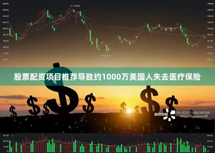 股票配资项目推荐导致约1000万美国人失去医疗保险