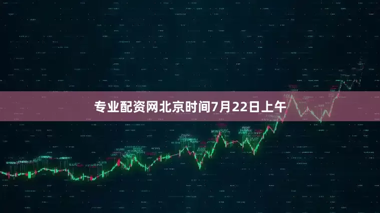 专业配资网北京时间7月22日上午