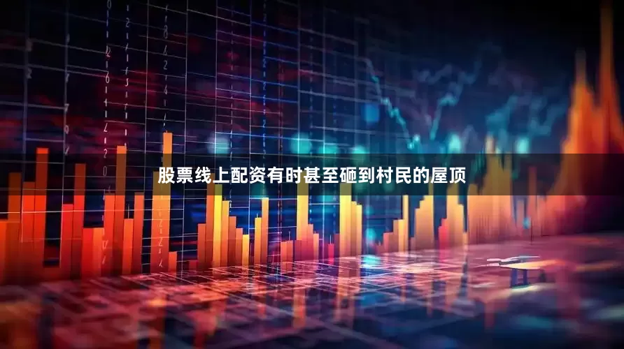 股票线上配资有时甚至砸到村民的屋顶