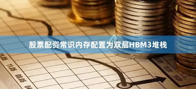 股票配资常识内存配置为双层HBM3堆栈