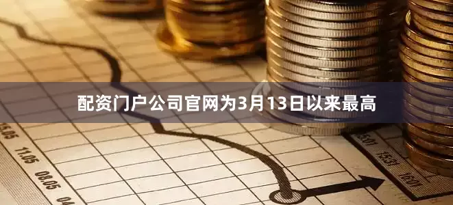 配资门户公司官网为3月13日以来最高