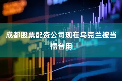 成都股票配资公司现在乌克兰被当擂台用