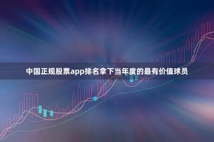 中国正规股票app排名拿下当年度的最有价值球员