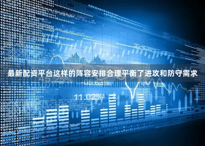 最新配资平台这样的阵容安排合理平衡了进攻和防守需求