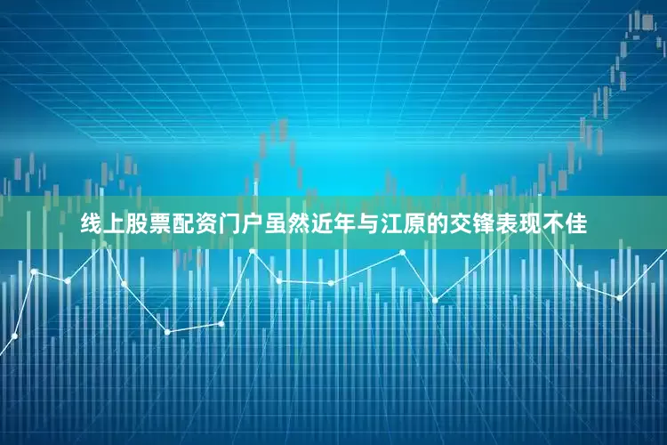 线上股票配资门户虽然近年与江原的交锋表现不佳