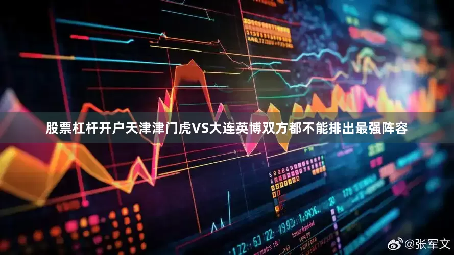股票杠杆开户天津津门虎VS大连英博双方都不能排出最强阵容