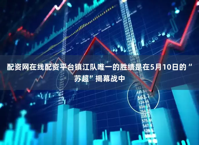 配资网在线配资平台镇江队唯一的胜绩是在5月10日的“苏超”揭幕战中