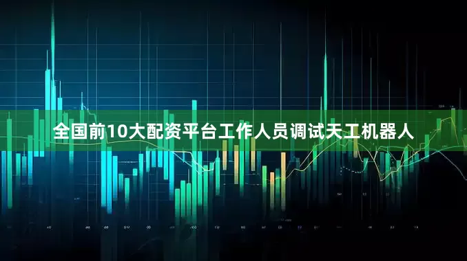 全国前10大配资平台　　工作人员调试天工机器人