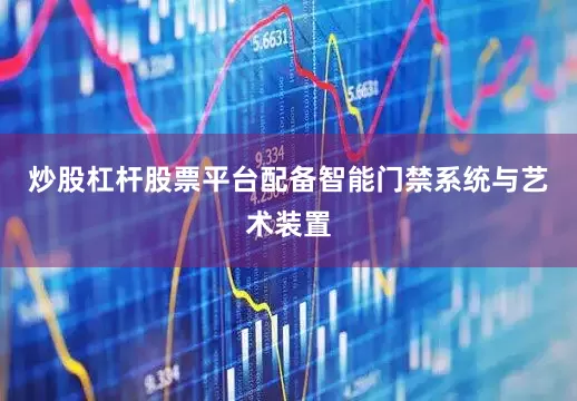 炒股杠杆股票平台配备智能门禁系统与艺术装置
