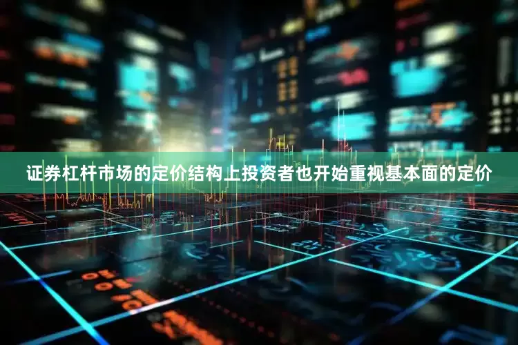 证券杠杆市场的定价结构上投资者也开始重视基本面的定价