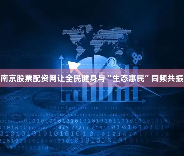 南京股票配资网让全民健身与“生态惠民”同频共振