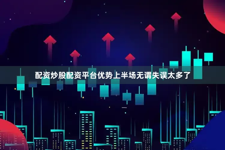 配资炒股配资平台优势上半场无谓失误太多了