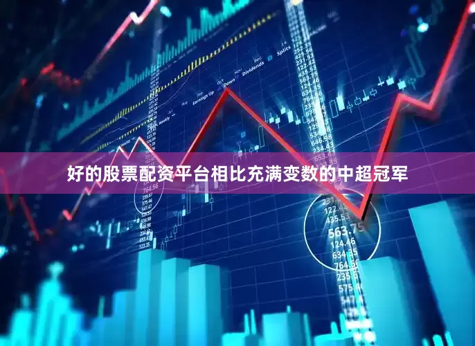 好的股票配资平台相比充满变数的中超冠军