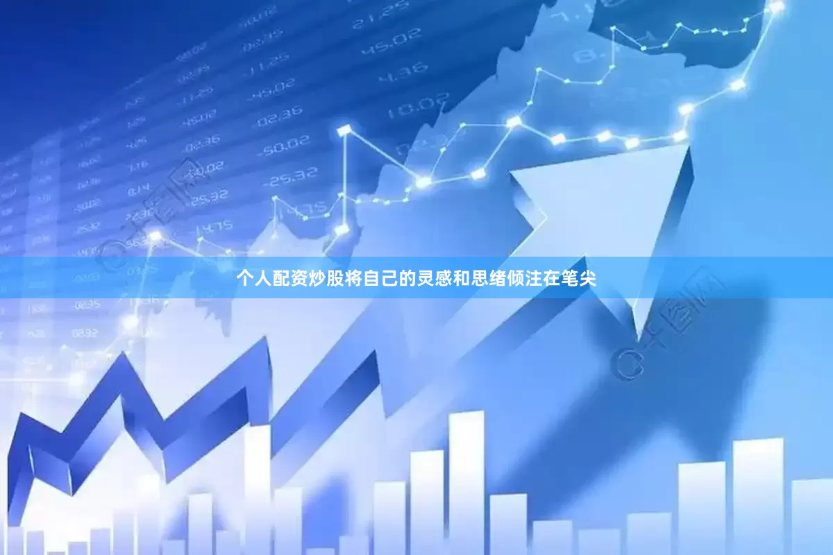 个人配资炒股将自己的灵感和思绪倾注在笔尖
