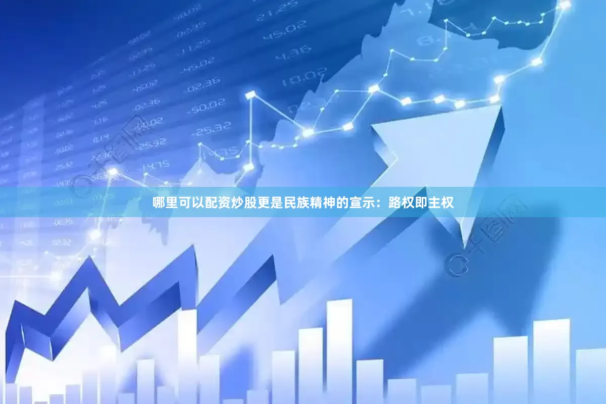 哪里可以配资炒股更是民族精神的宣示：路权即主权