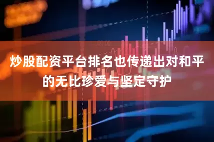 炒股配资平台排名也传递出对和平的无比珍爱与坚定守护