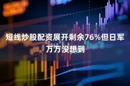 短线炒股配资展开剩余76%但日军万万没想到