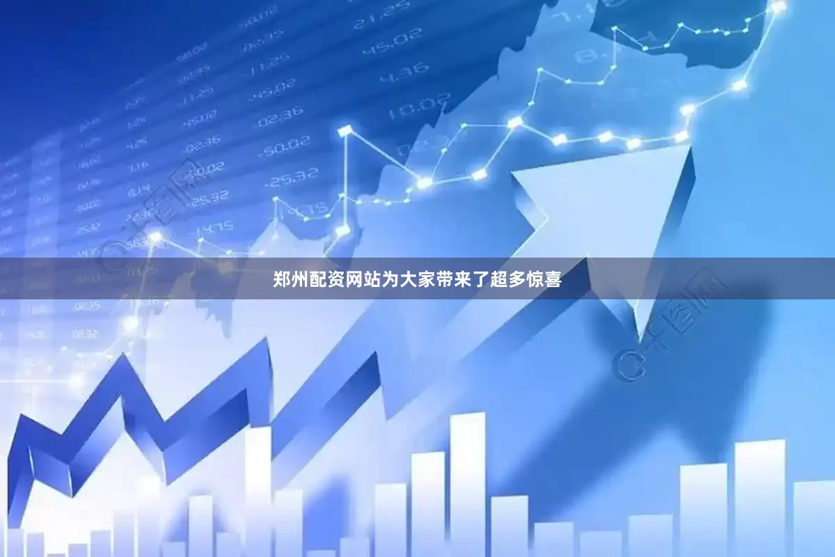 郑州配资网站为大家带来了超多惊喜