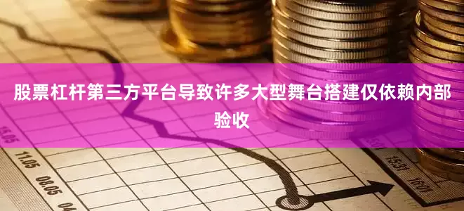 股票杠杆第三方平台导致许多大型舞台搭建仅依赖内部验收