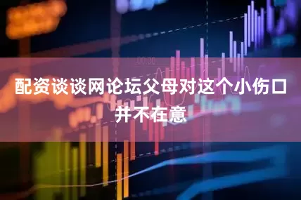 配资谈谈网论坛父母对这个小伤口并不在意