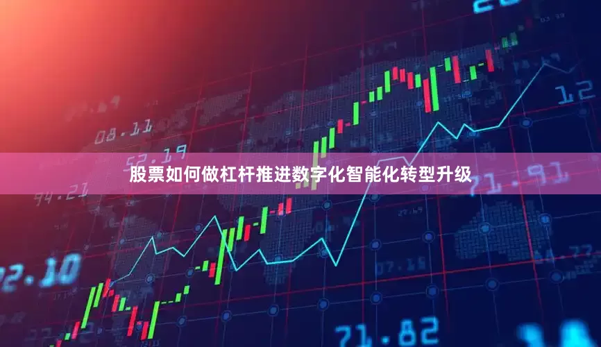 股票如何做杠杆推进数字化智能化转型升级