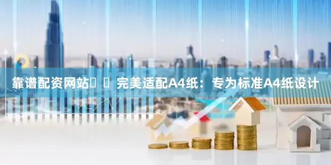 靠谱配资网站☑️完美适配A4纸：专为标准A4纸设计