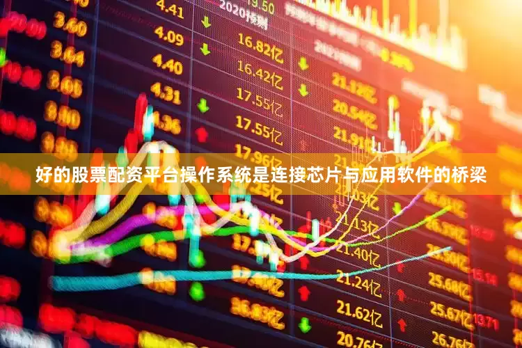 好的股票配资平台　　操作系统是连接芯片与应用软件的桥梁
