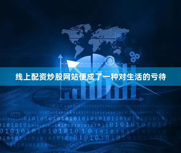 线上配资炒股网站便成了一种对生活的亏待