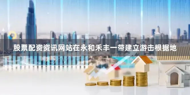 股票配资资讯网站在永和禾丰一带建立游击根据地