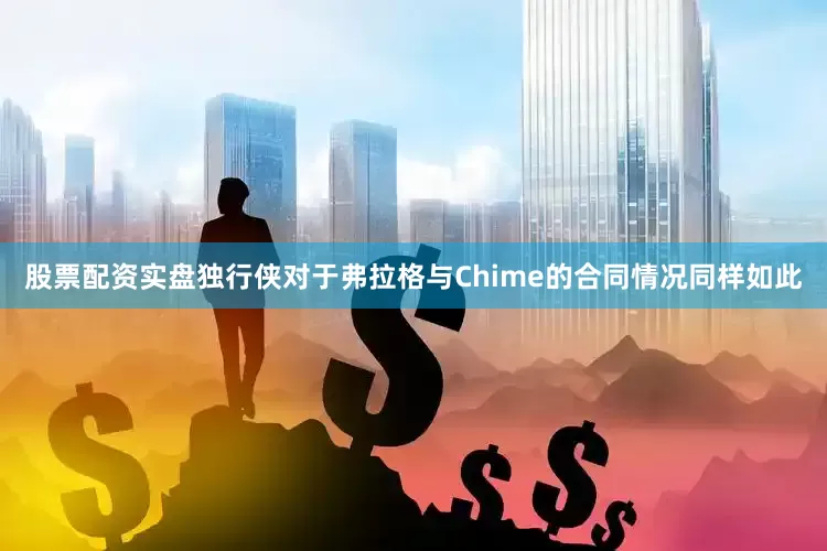股票配资实盘独行侠对于弗拉格与Chime的合同情况同样如此