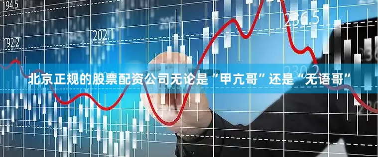 北京正规的股票配资公司无论是“甲亢哥”还是“无语哥”