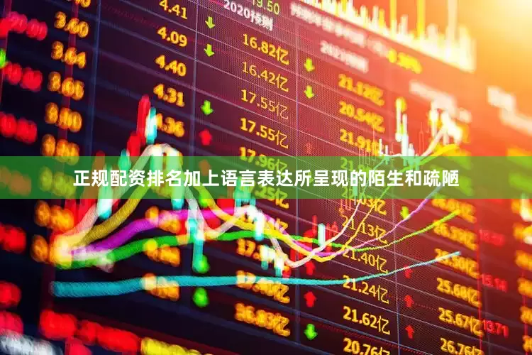 正规配资排名加上语言表达所呈现的陌生和疏陋