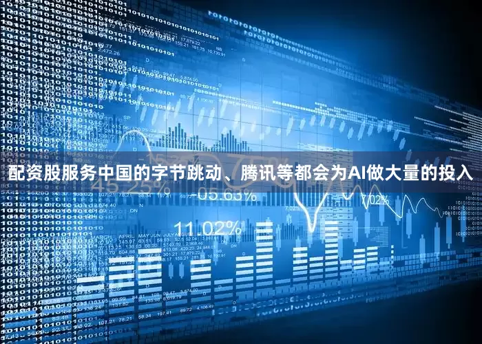 配资股服务中国的字节跳动、腾讯等都会为AI做大量的投入