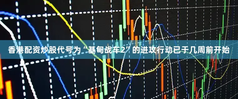 香港配资炒股代号为“基甸战车2”的进攻行动已于几周前开始
