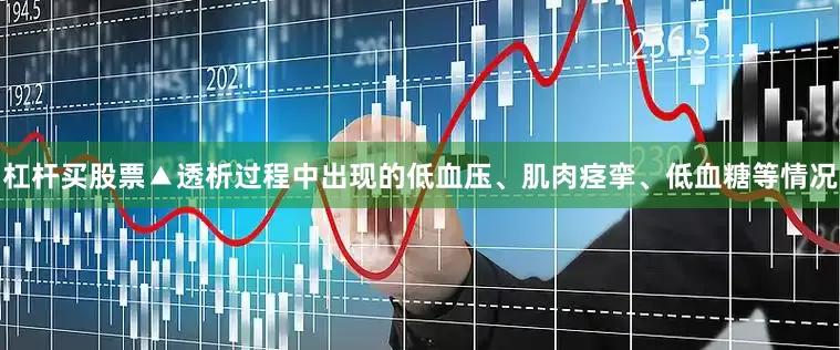 杠杆买股票▲透析过程中出现的低血压、肌肉痉挛、低血糖等情况